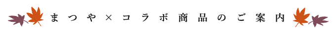 まつや×コラボ商品のご案内